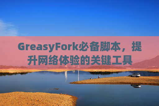 GreasyFork必备脚本，提升网络体验的关键工具